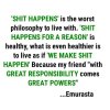 'Shit happens' is the worst philosophy to live with. 'Shit happens for a reason' is healthy, w...jpg